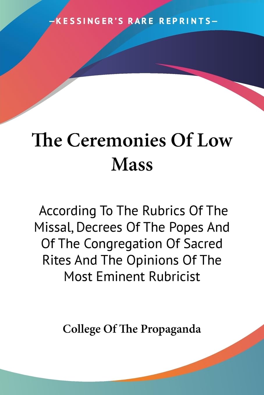 The Ceremonies of Low Mass: According to the Rubrics of the Missal, Decrees of the Popes and of the Congregation of Sacred Rites and the Opinions of the Most Eminent Rubricist Religion & Esotericism