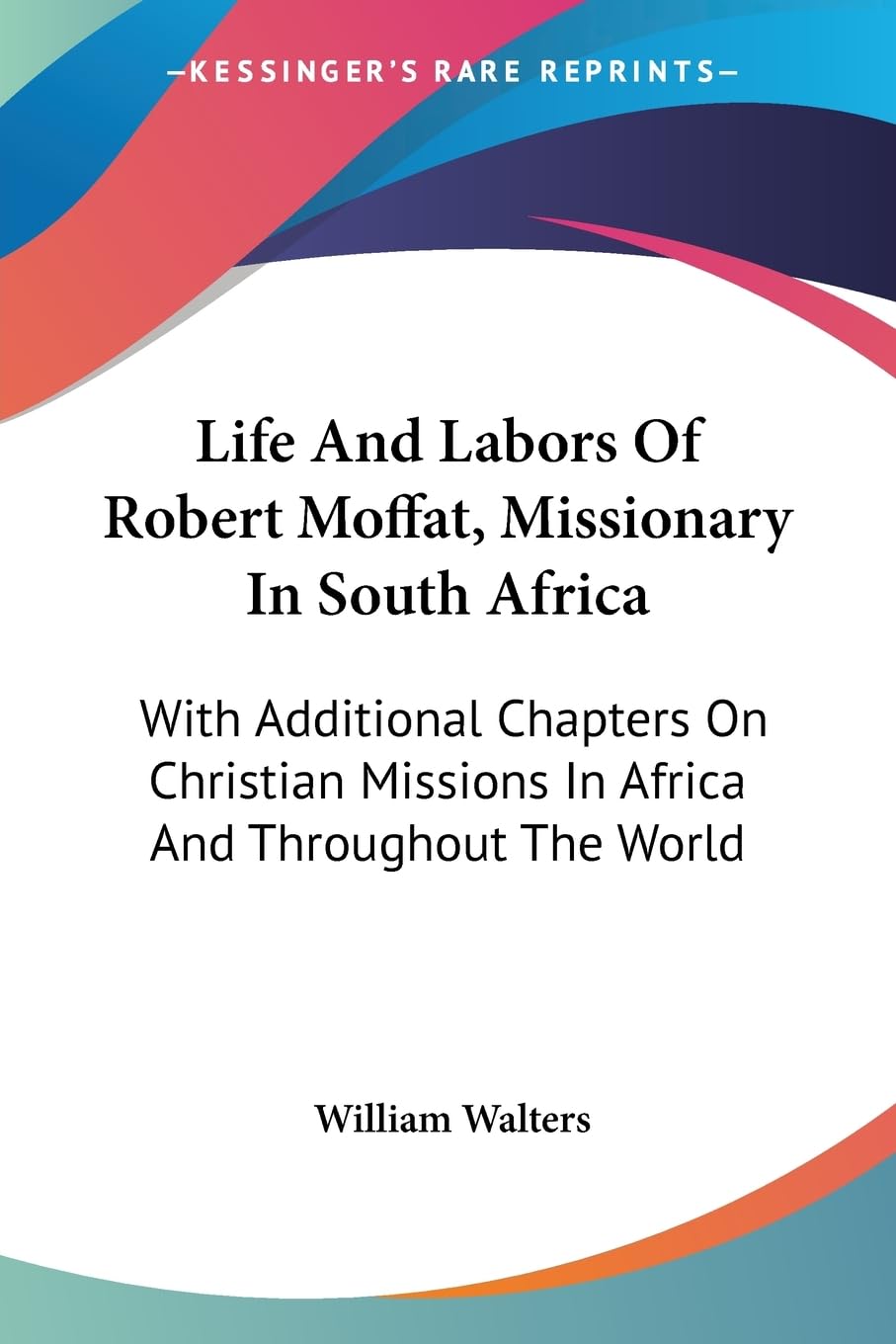 Life and Labors of Robert Moffat, Missionary in South Africa: With Additional Chapters on Christian Missions in Africa and Throughout the World Politics & Society Books