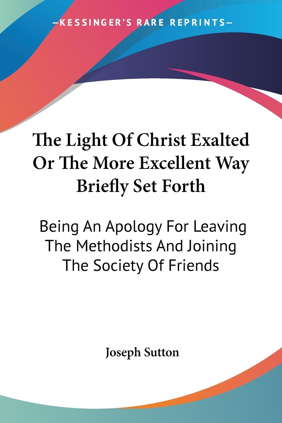 The Light of Christ Exalted or the More Excellent Way Briefly Set Forth: Being an Apology for Leaving the Methodists and Joining the Society of Friends Politics & Society
