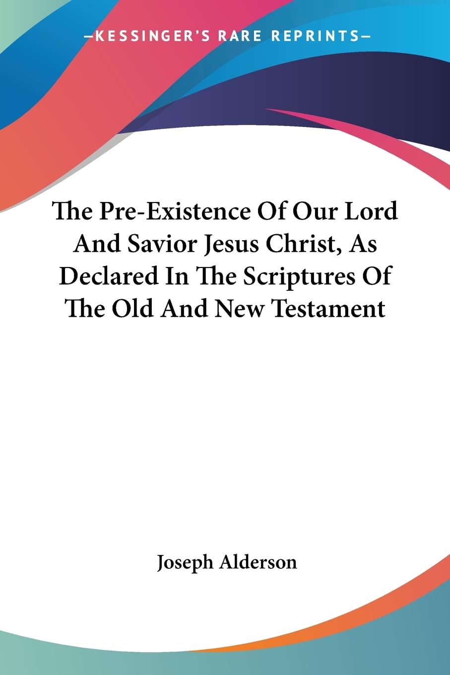 The Pre-existence of Our Lord and Savior Jesus Christ, As Declared in the Scriptures of the Old and New Testament Philosophy