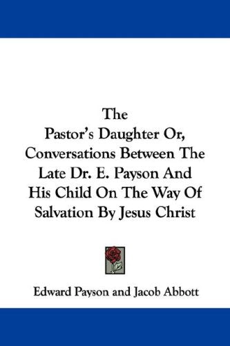 The Pastor's Daughter Or, Conversations Between the Late Dr. E. Payson and His Child on the Way of Salvation by Jesus Christ Religion & Esotericism