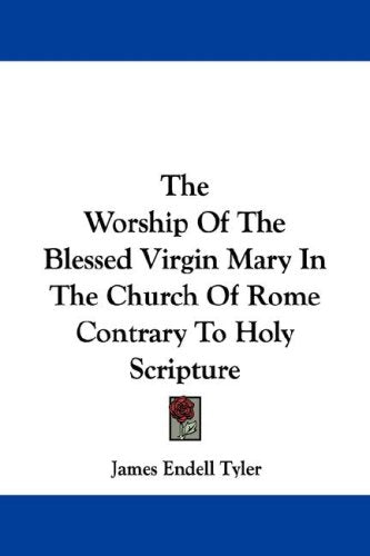 The Worship of the Blessed Virgin Mary in the Church of Rome Contrary to Holy Scripture Religion & Esotericism