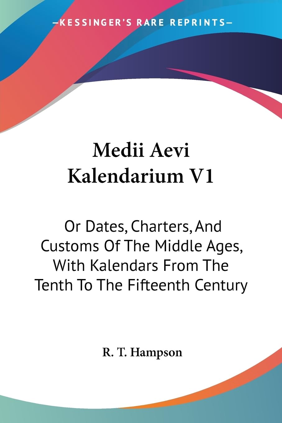 Medii Aevi Kalendarium: Or Dates, Charters, and Customs of the Middle Ages, With Kalendars from the Tenth to the Fifteenth Century Learning & Reference