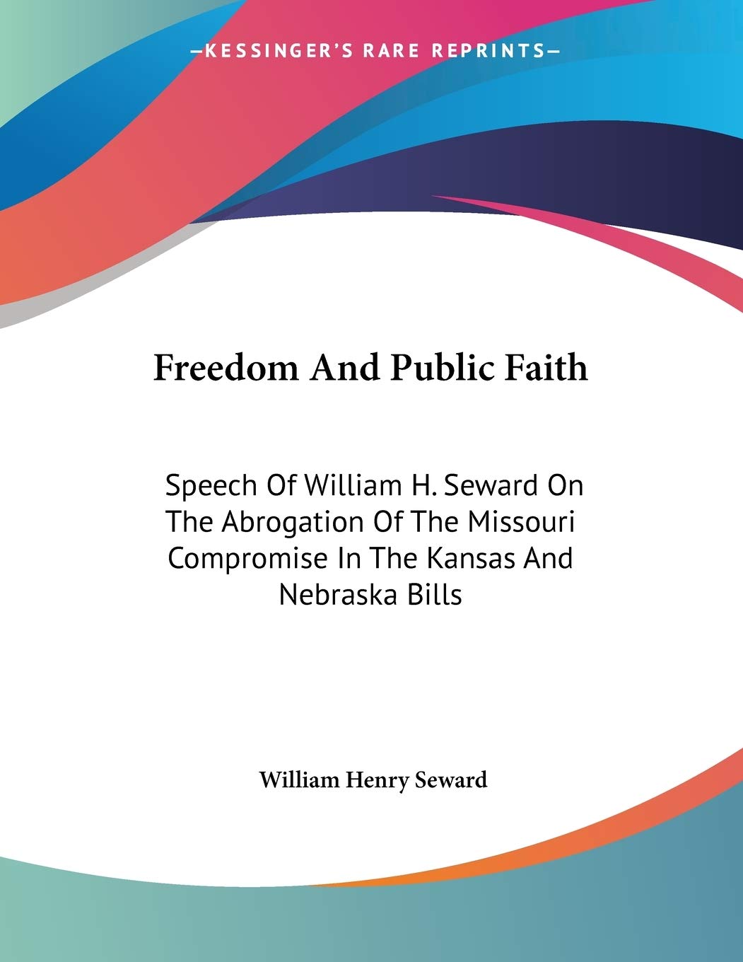 Freedom And Public Faith: Speech Of William H. Seward On The Abrogation Of The Missouri Compromise In The Kansas And Nebraska Bills Lifestyle