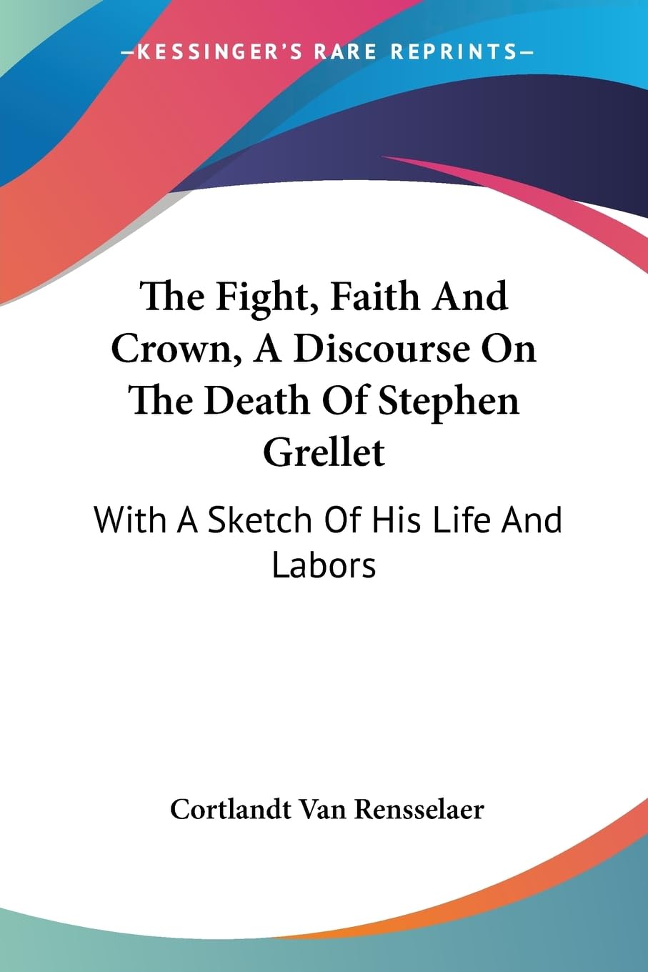 The Fight, Faith and Crown, a Discourse on the Death of Stephen Grellet: With a Sketch of His Life and Labors Art & Literature Books