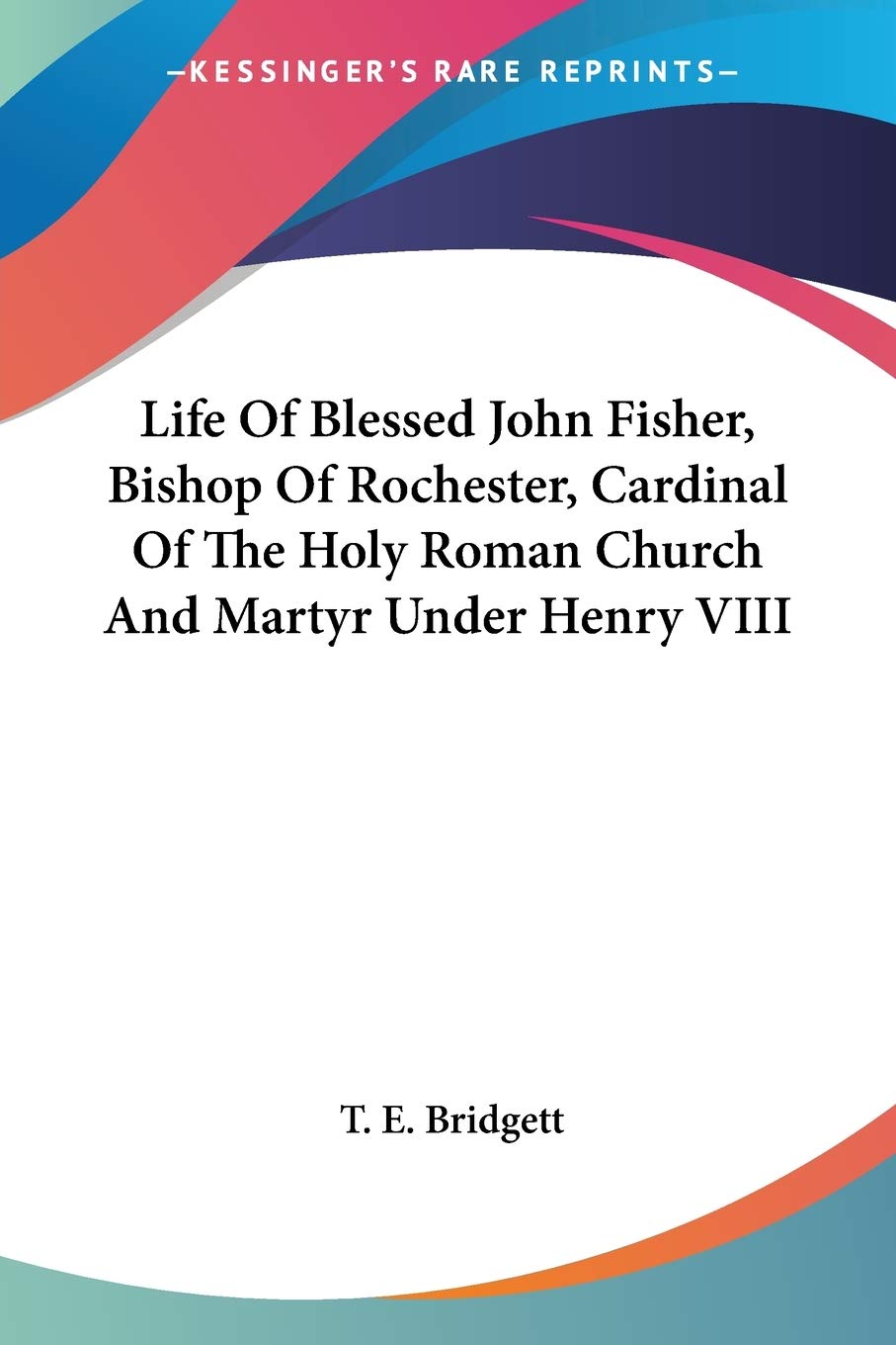 Life of Blessed John Fisher, Bishop of Rochester, Cardinal of the Holy Roman Church and Martyr Under Henry VIII Art & Literature Books