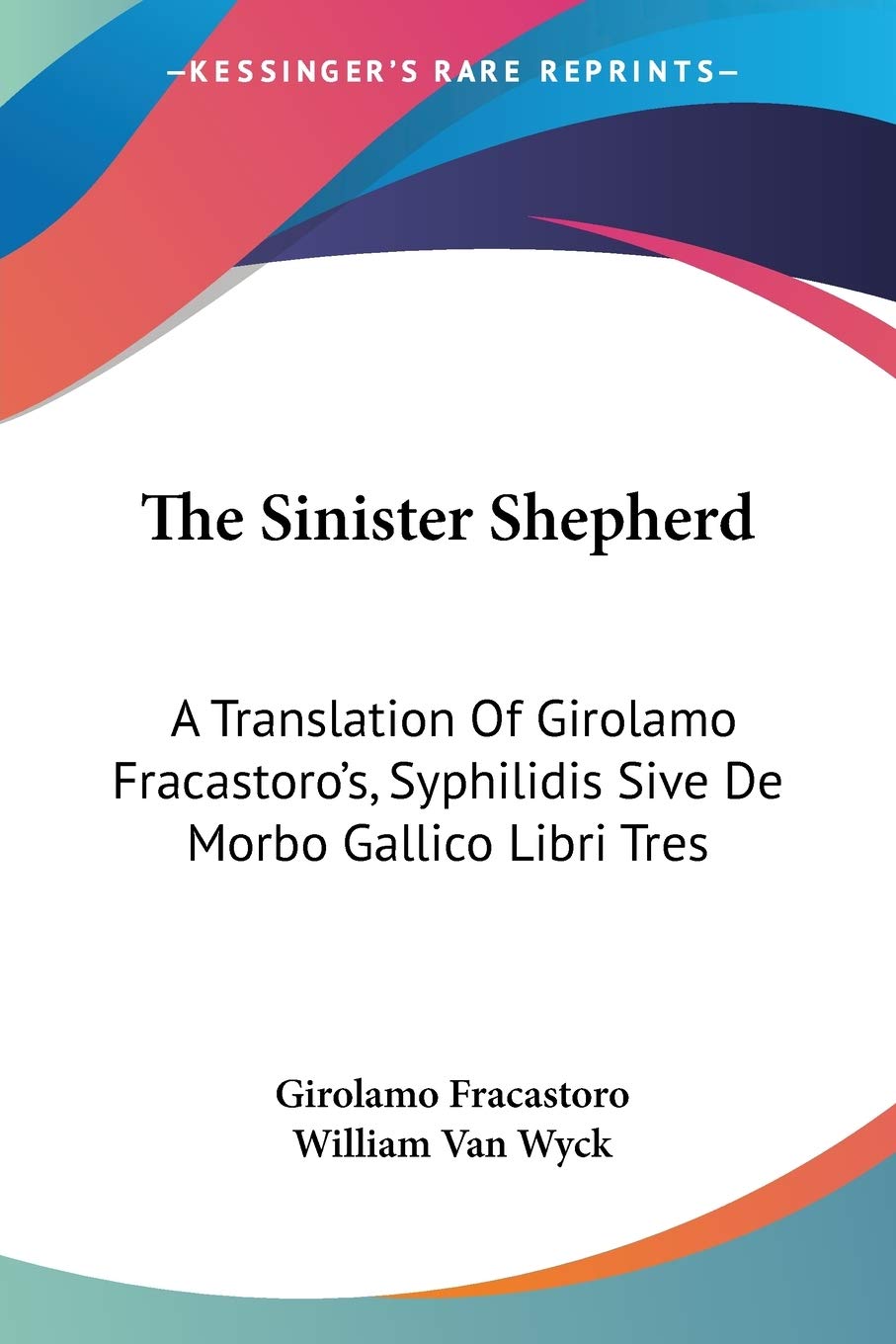 The Sinister Shepherd: A Translation of Girolamo Fracastoro's, Syphilidis Sive De Morbo Gallico Libri Tres Medicine