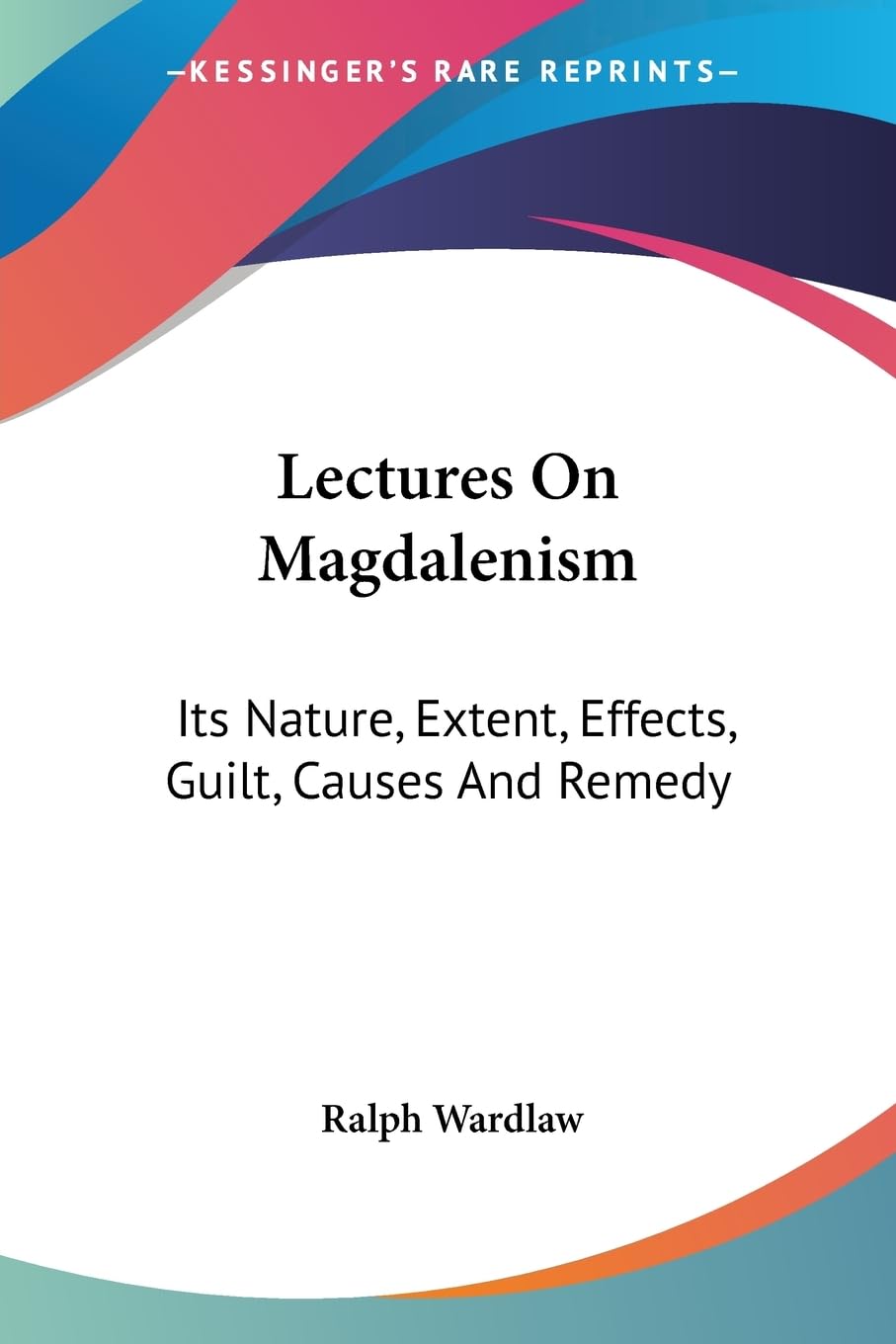 Lectures on Magdalenism: Its Nature, Extent, Effects, Guilt, Causes and Remedy Philosophy