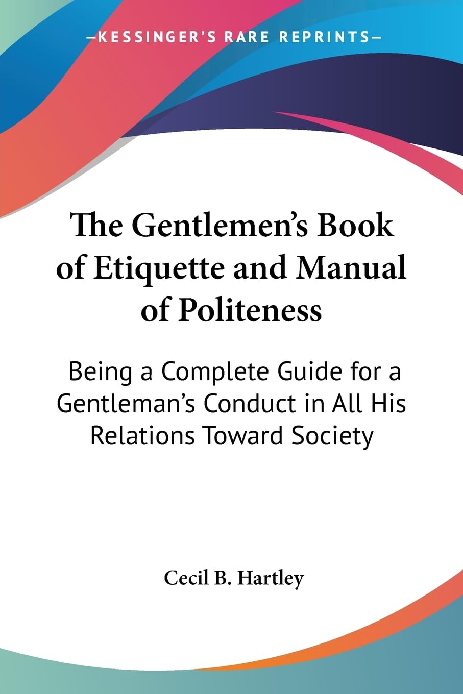 The Gentlemen's Book of Etiquette and Manual of Politeness: Being a Complete Guide for a Gentleman's Conduct in All His Relations Toward Society Social Sciences