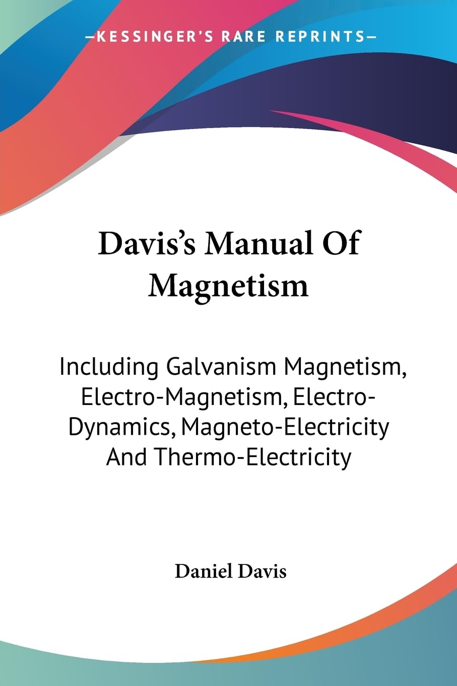 Davis's Manual of Magnetism: Including Galvanism Magnetism, Electro-magnetism, Electro-dynamics, Magneto-electricity and Thermo-electricity Medicine