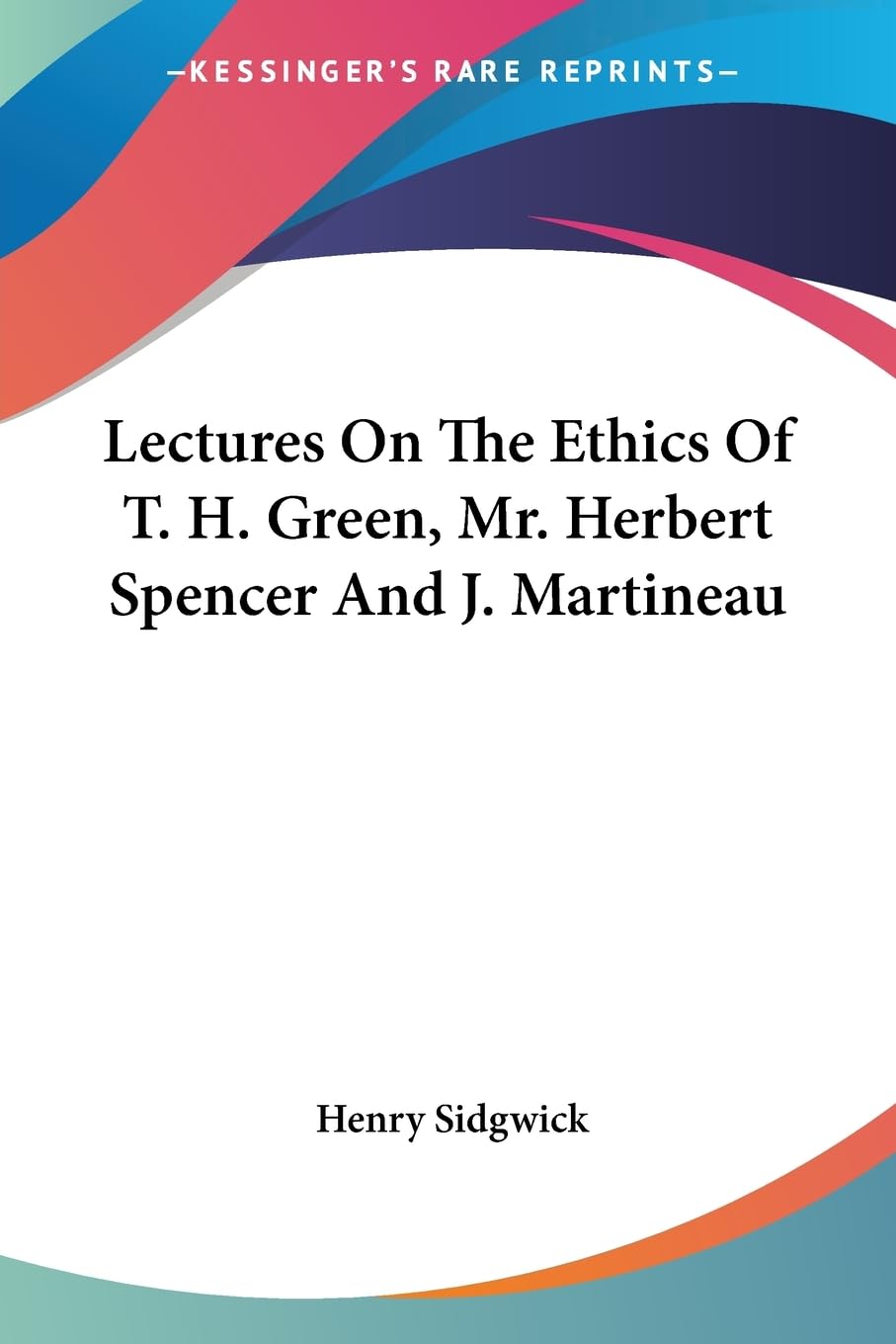 Lectures on the Ethics of T. H. Green, Mr. Herbert Spencer and J. Martineau Philosophy