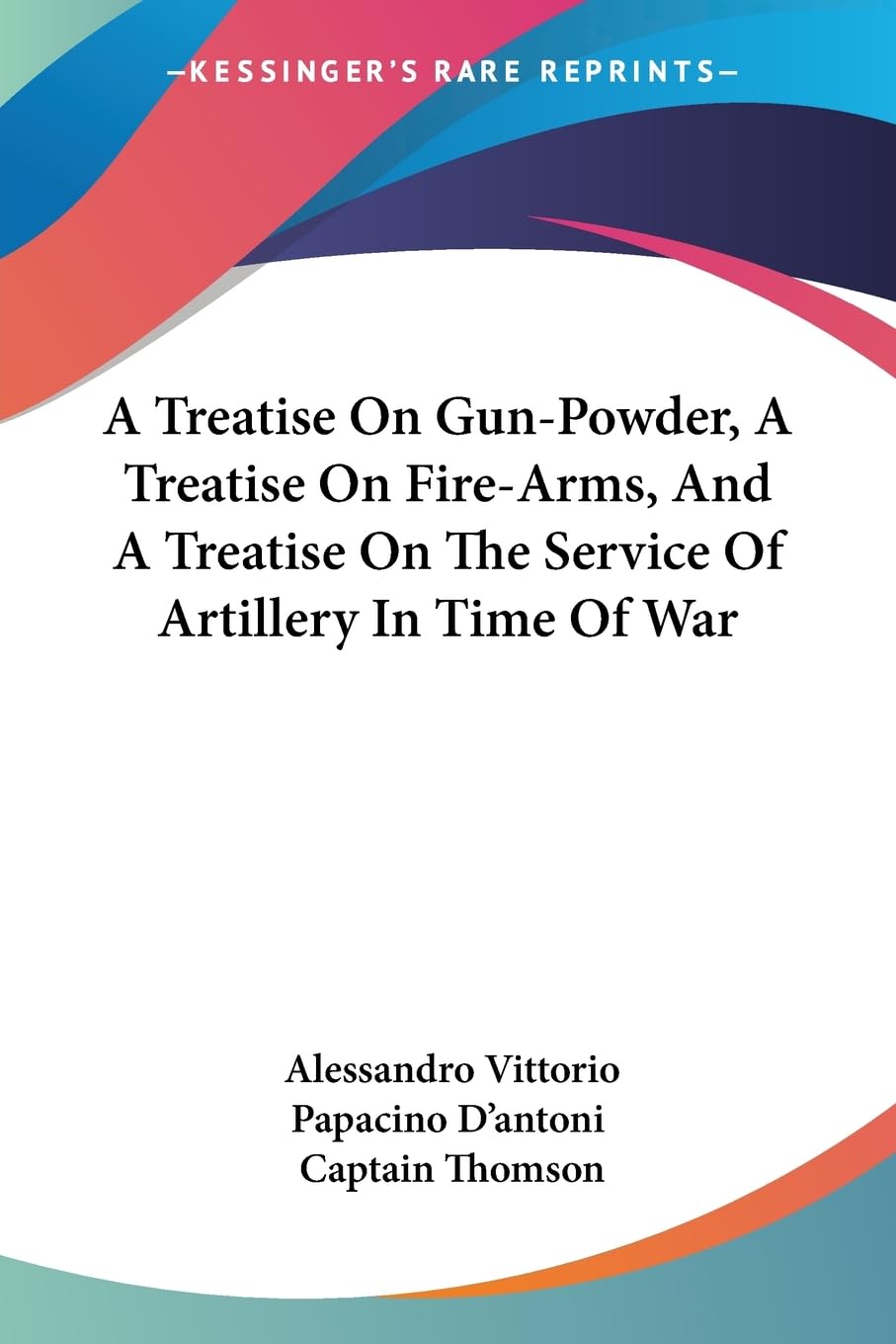 A Treatise on Gun-powder, a Treatise on Fire-arms, and a Treatise on the Service of Artillery in Time of War Law