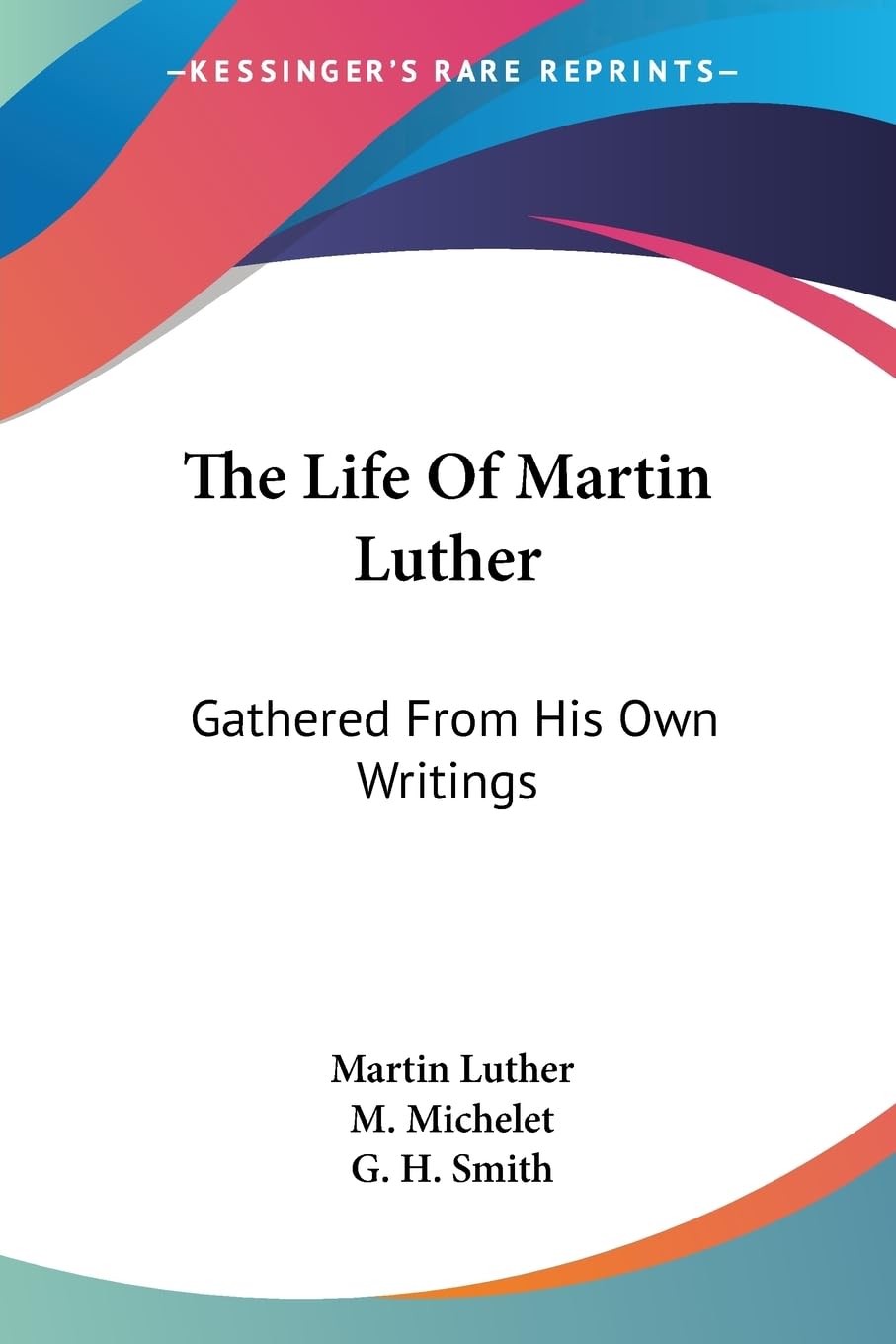 The Life Of Martin Luther: Gathered From His Own Writings Politics & Society