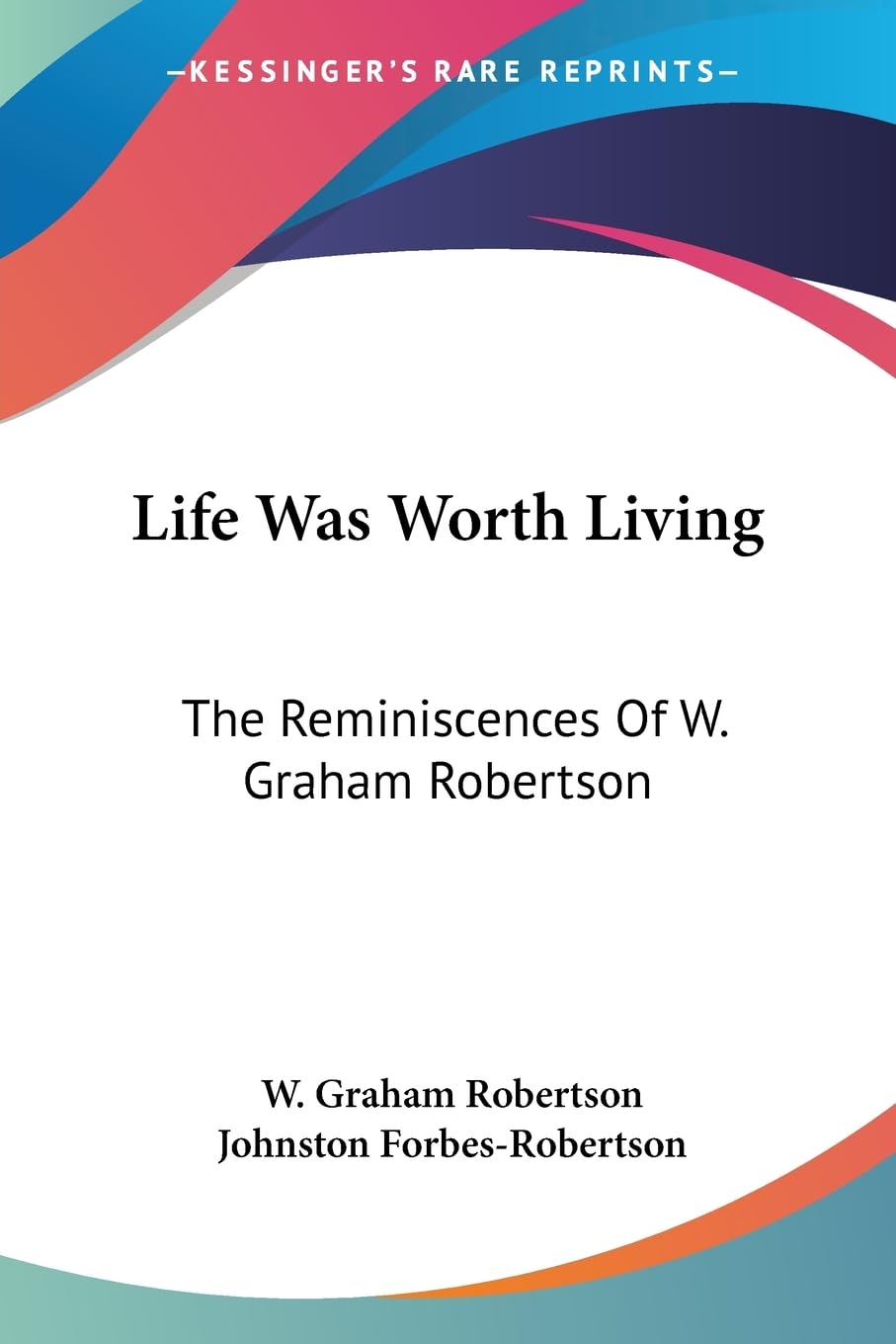 Life Was Worth Living: The Reminiscences of W. Graham Robertson Memories