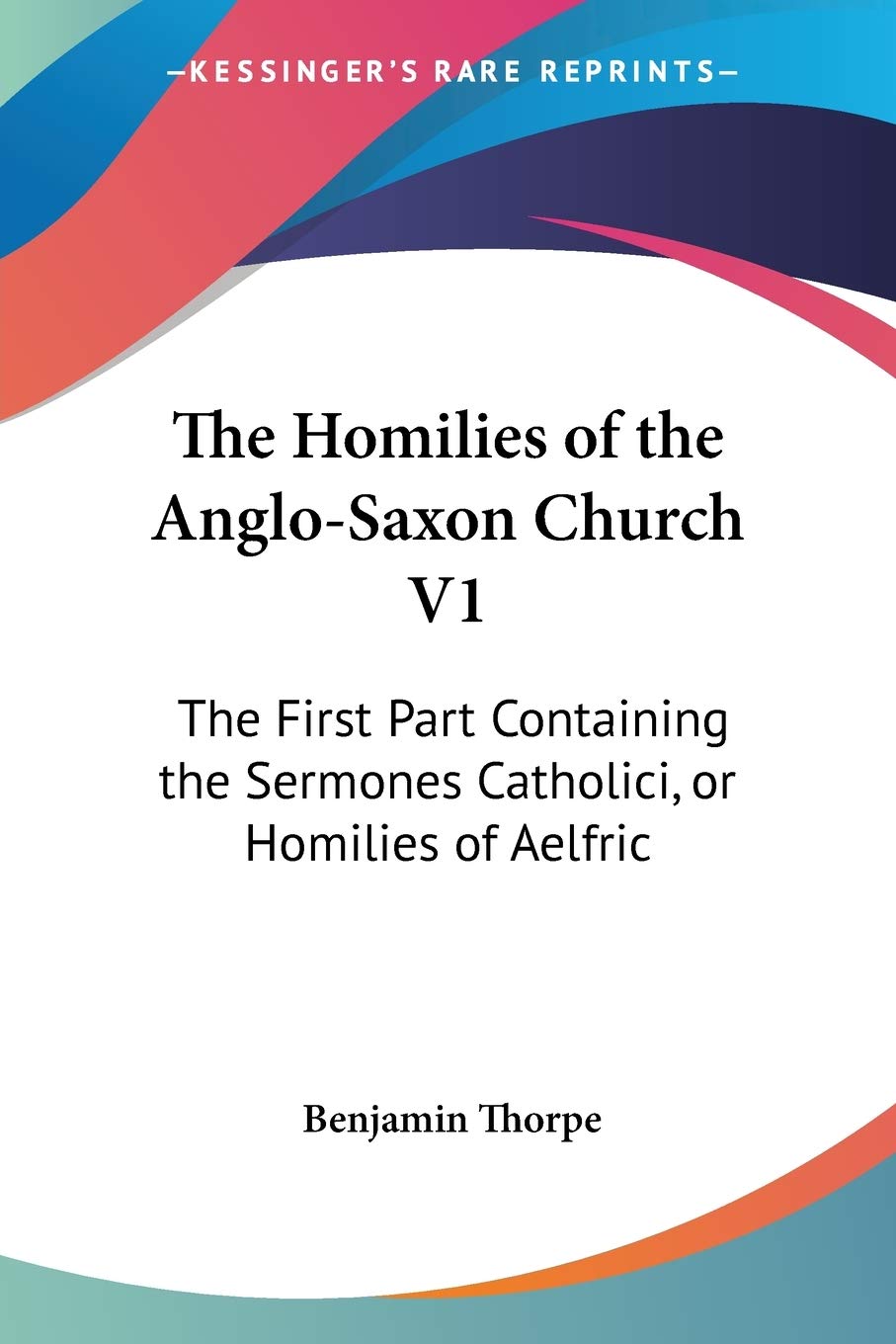 The Homilies of the Anglo-Saxon Church V1: The First Part Containing the Sermones Catholici, or Homilies of Aelfric Philosophy