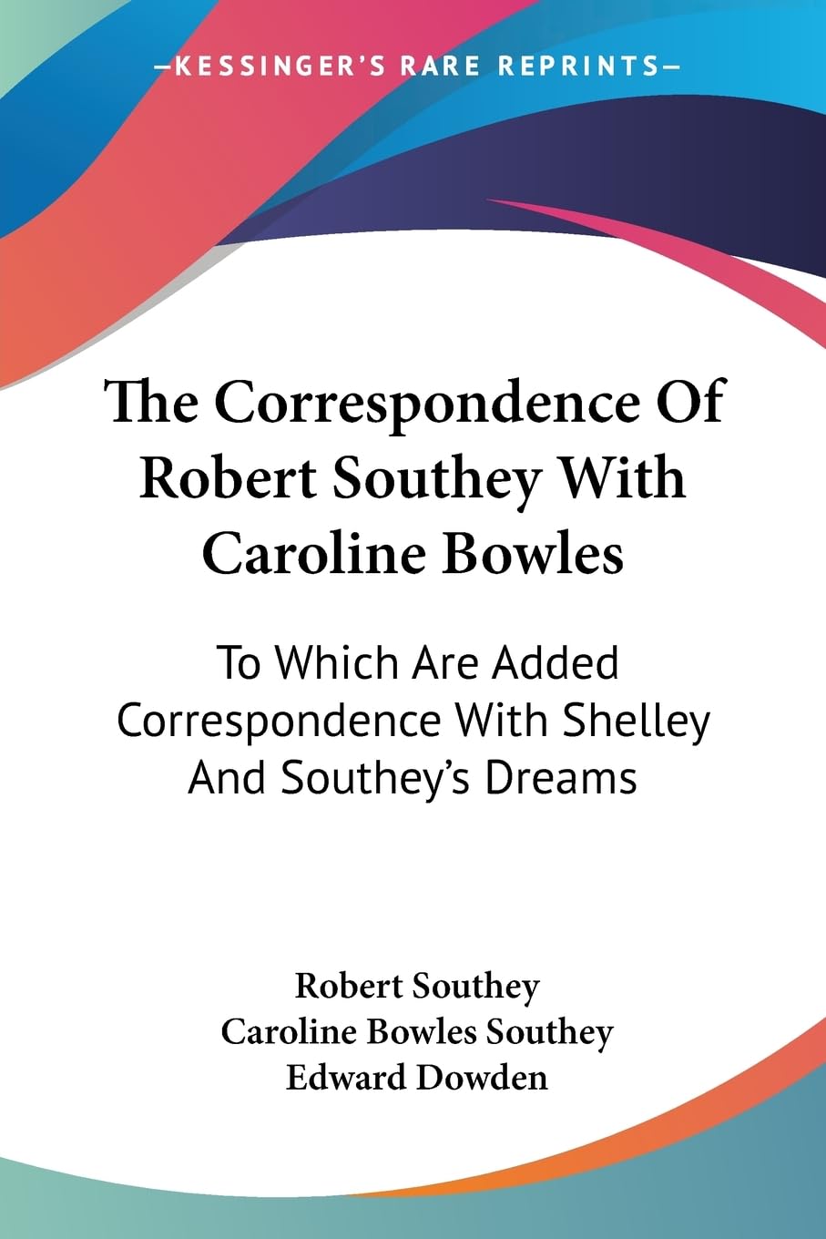 The Correspondence Of Robert Southey With Caroline Bowles: To Which Are Added Correspondence With Shelley And Southey's Dreams Poetry