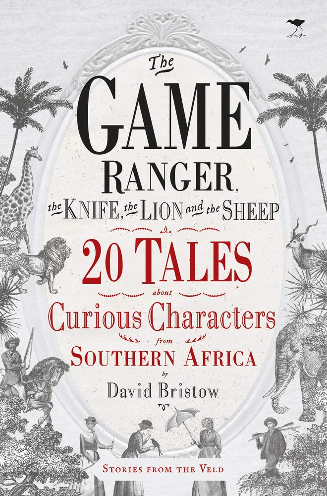 The Game Ranger, the Knife, the Lion and the Sheep: 20 Tales about Curious Characters from Southern Africa Social Sciences