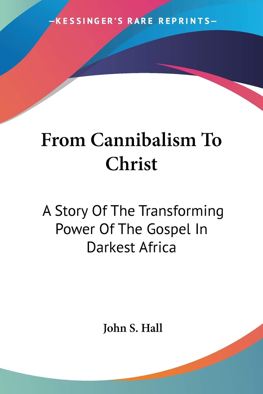 From Cannibalism to Christ: A Story of the Transforming Power of the Gospel in Darkest Africa book