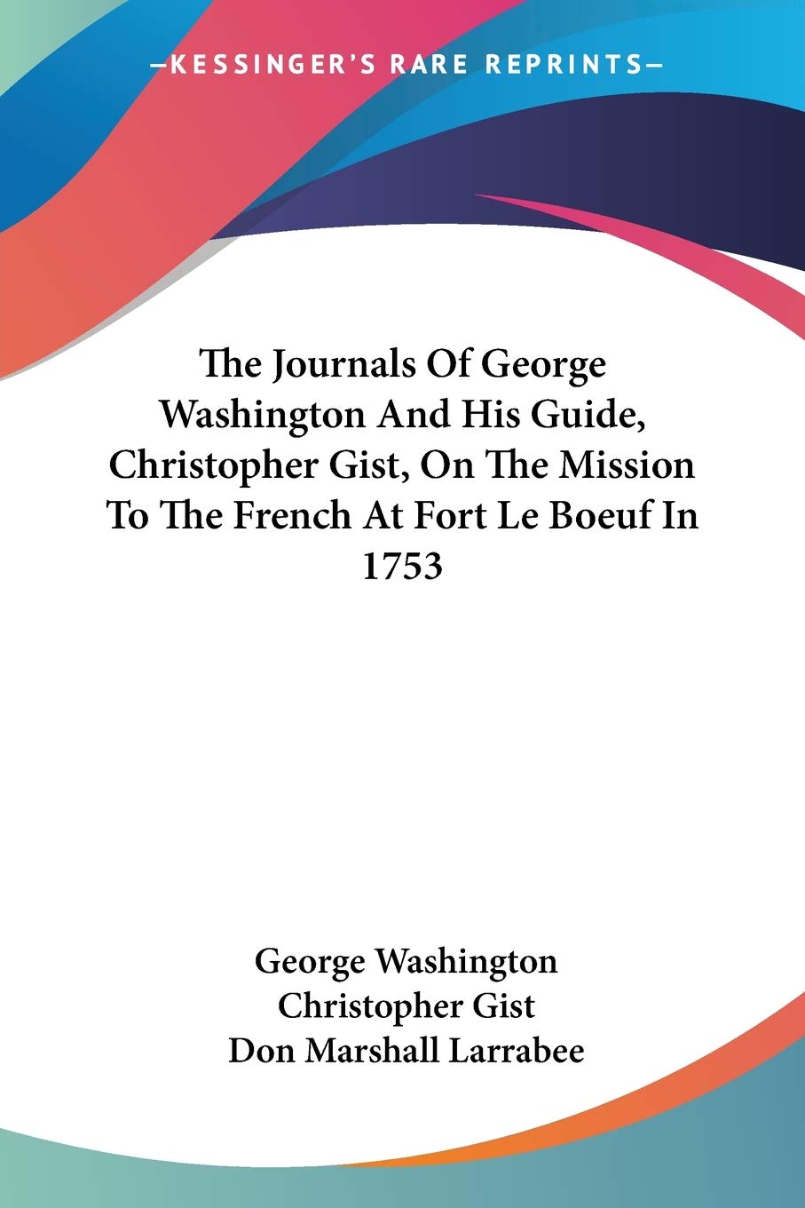 The Journals Of George Washington And His Guide, Christopher Gist, On The Mission To The French At Fort Le Boeuf In 1753 Essays & Short Stories
