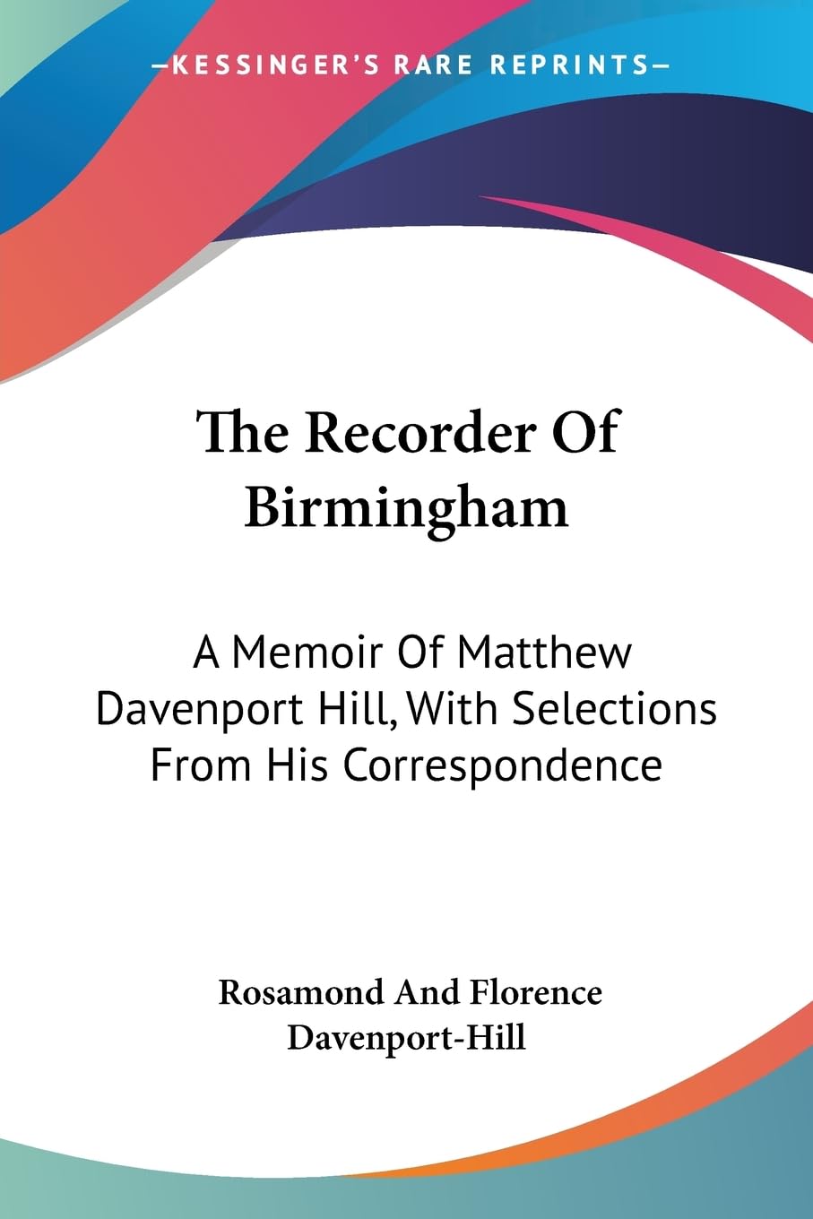 The Recorder of Birmingham: A Memoir of Matthew Davenport Hill, With Selections from His Correspondence Law