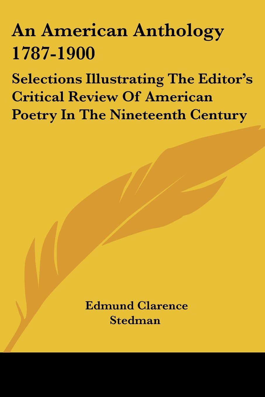 An American Anthology 1787-1900: Selections Illustrating the Editor's Critical Review of American Poetry in the Nineteenth Century Poetry