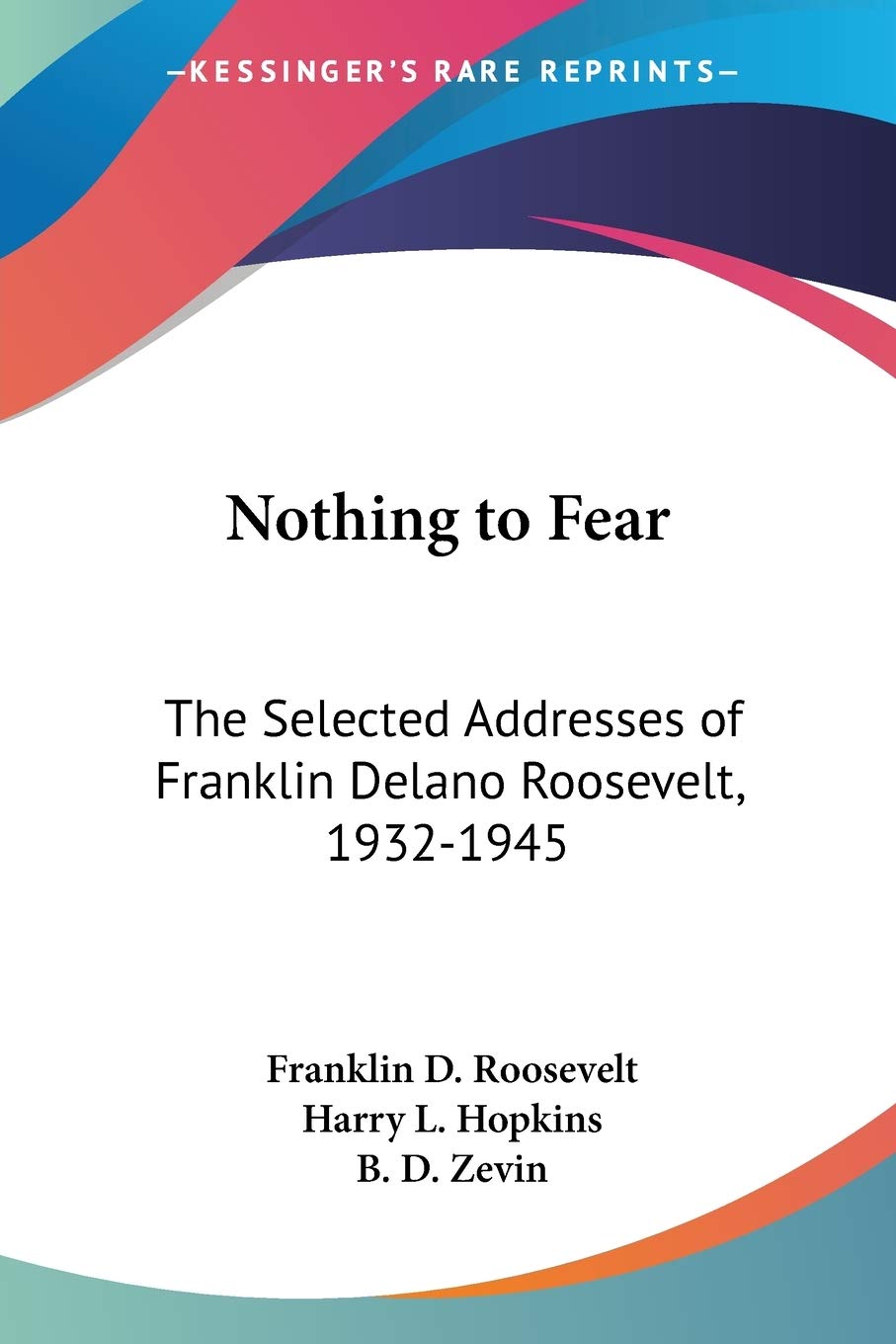 Nothing To Fear: The Selected Addresses of Franklin Delano Roosevelt, 1932-1945 Philosophy