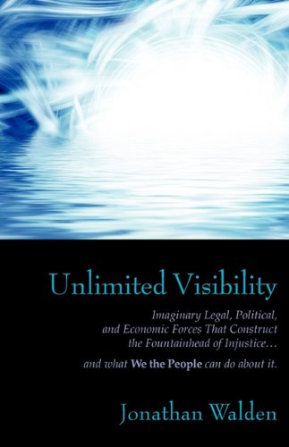 Unlimited Visibility: Imaginary Legal, Political, and Economic Forces that Construct the Fountainhead of Injustice . . . and what We the People can do about it. Politics & History