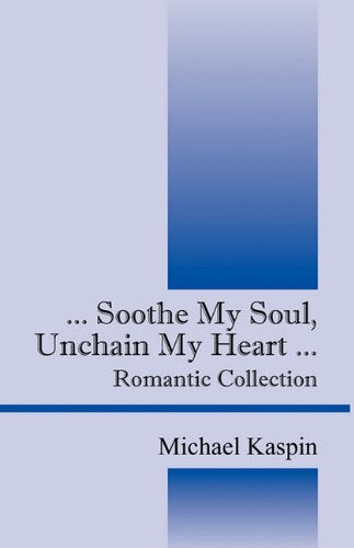 Soothe My Soul, Unchain My Heart ...: Romantic Collection Poetry