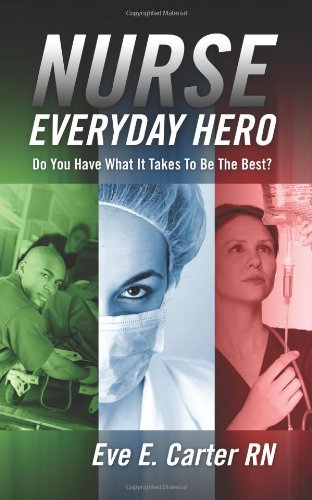 Nurse-Everyday Hero: Do You Have What It Takes to Be the Best? Business, Finance & Career