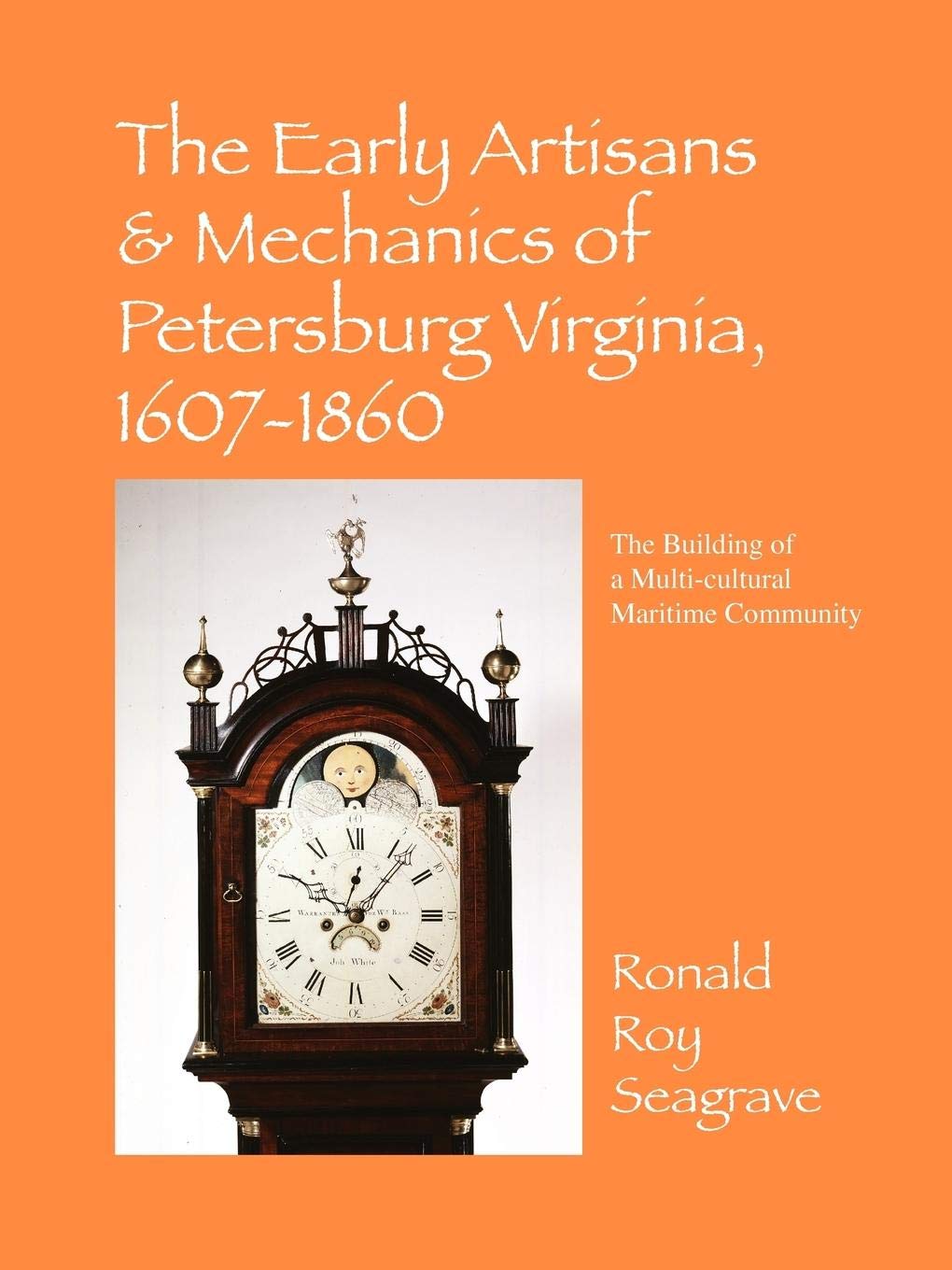 The Early Artisans & Mechanics of Petersburg Virginia, 1607-1860: The Building of a Multi-Cultural Maritime Community Hobbies & Crafts