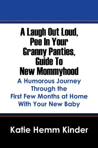 A Laugh Out Loud, Pee In Your Granny Panties, Guide To New Mommyhood: A Humorous Journey Through the First Few Months at Home With Your New Baby Parents & Children