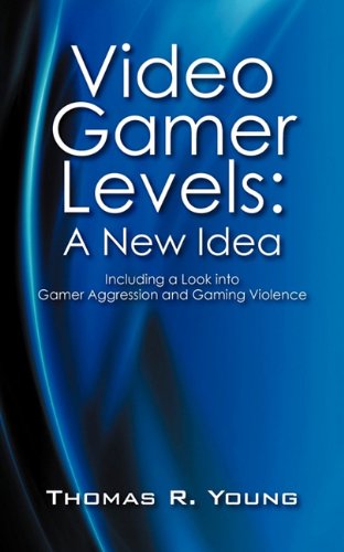 Video Gamer Levels: A New Idea: Including a Look Into Gamer Aggression and Gaming Violence Books