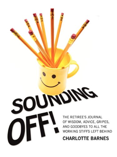 Sounding Off! the Retiree's Journal of Wisdom, Advice, Gripes, and Goodbyes to All the Working Stiffs Left Behind Business, Finance & Career