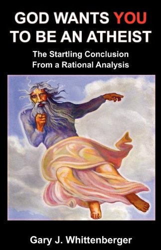 God Wants You to Be an Atheist: The Startling Conclusion from a Rational Analysis Philosophy