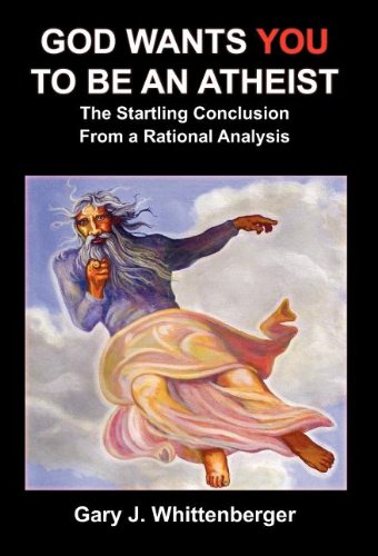 God Wants You to Be an Atheist: The Startling Conclusion from a Rational Analysis Philosophy