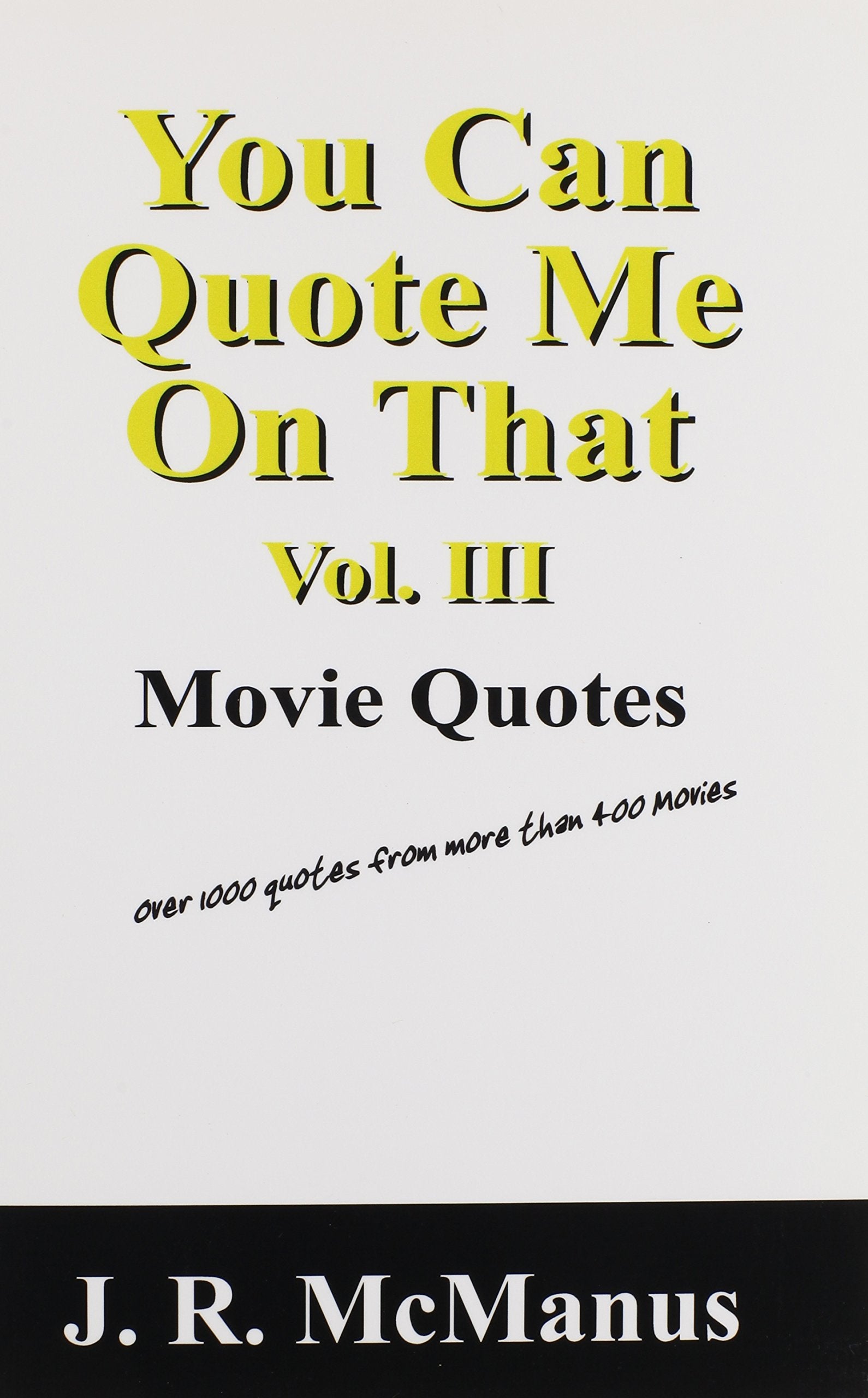 You Can Quote Me On That Vol. III: Movie Quotes: Over 1000 quotes from more than 400 Movies Books
