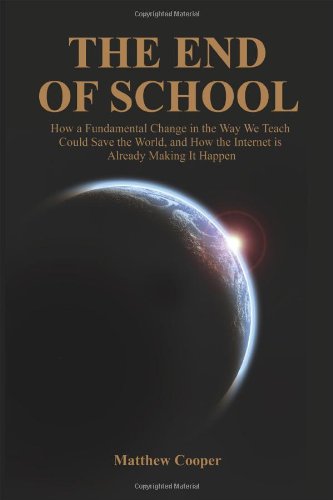 The End of School: How a Fundamental Change in the Way We Teach Could Save the World, and How the Internet Is Already Making It Happen Education & Training