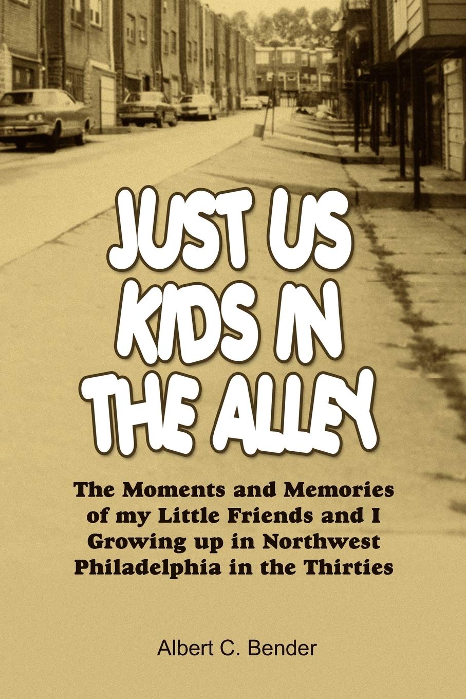 Just Us Kids in the Alley: The Moments and Memories of My Little Friends and I Growing Up in Northwest Philadelphia in the Thirties Memories