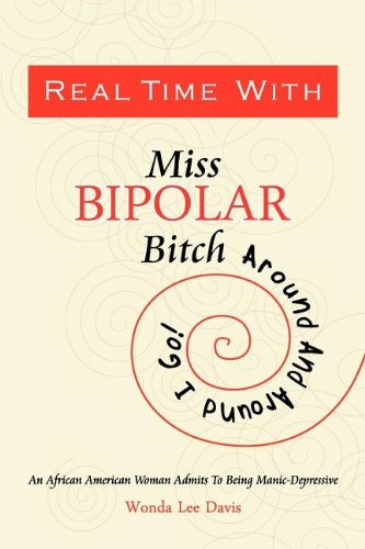 Real Time with Miss Bipolar Bitch: Around and Around I Go! an African American Woman Admits to Being Manic-Depressive Psychology