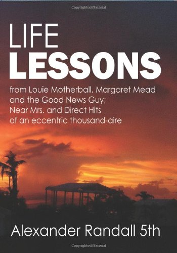 Life Lessons: From Louie Motherball, Margaret Mead and the Good News Guy; Near Mrs and Direct Hits of an Eccentric Thousand-Aire Books