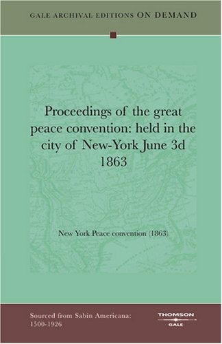 Proceedings of the great peace convention: held in the city of New-York June 3d 1863 Politics & History