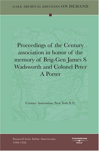 Proceedings of the Century association in honor of the memory of Brig-Gen James S Wadsworth and Colonel Peter A Porter Books