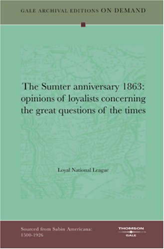 The Sumter Anniversary 1863: Opinions Of Loyalists Concerning The Great Questions Of The Times Books