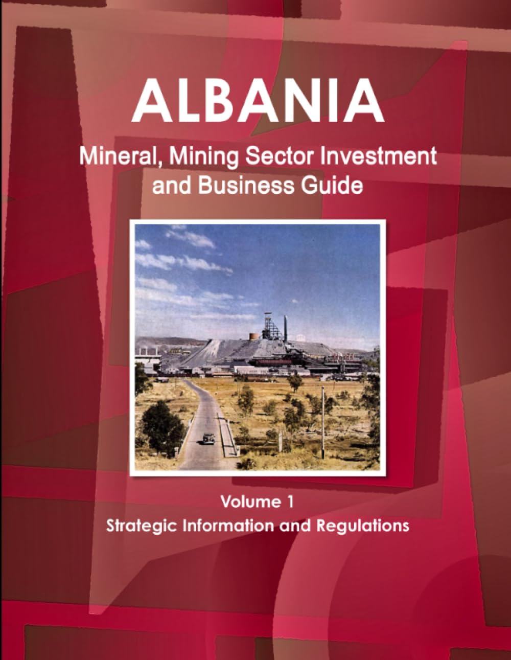 Albania Mineral, Mining Sector Investment and Business Guide Volume 1 Strategic Information and Regulations (World Strategic and Business Information Library) Business, Finance & Career