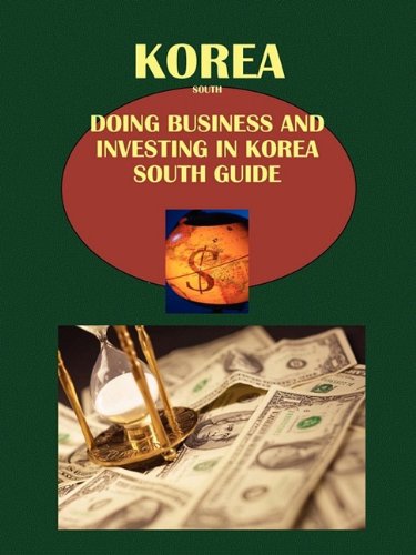 Korea South: Doing Business and Investing in Korea South Guide Business, Finance & Career