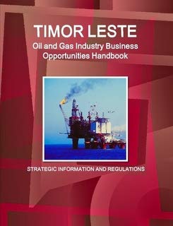 Timor-Leste Oil And Gas Industry Business Opportunities Handbook: Strategic Information and Regulations Business, Finance & Career