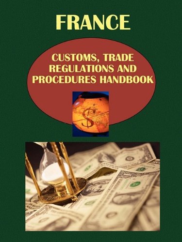 France Customs, Trade Regulations and Procedures Handbook (World Strategic and Business Information Library) Business, Finance & Career