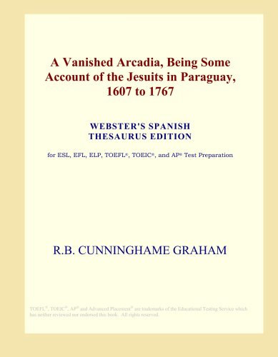 A Vanished Arcadia, Being Some Account of the Jesuits in Paraguay, 1607 to 1767 (Webster's Spanish Thesaurus Edition) Study Guides