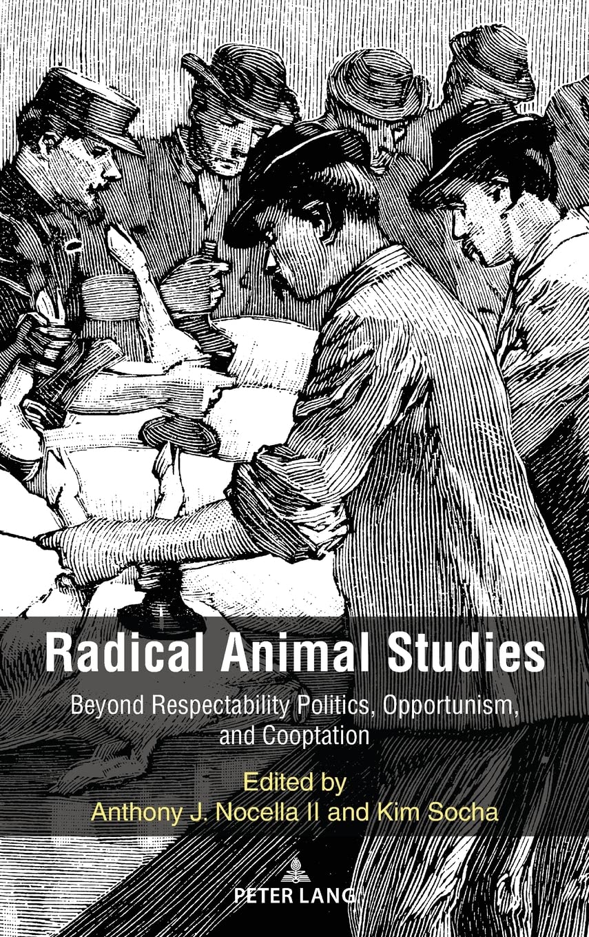 Radical Animal Studies: Beyond Respectability Politics, Opportunism, and Cooptation (Radical Animal Studies and Total Liberation, Band 8) Books