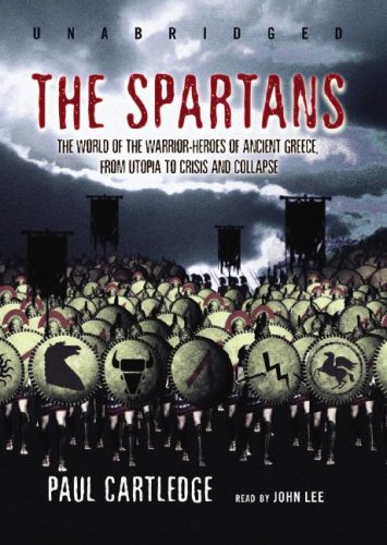 The Spartans: The World of the Warrior-Heroes of Ancient Greece, From Utopia To Crisis And Collapse Politics & History
